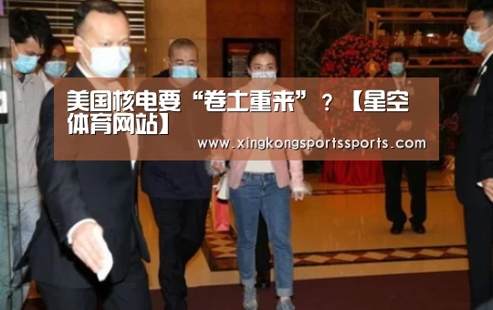 美国核电要“卷土重来”?【星空体育网站】(图3) 星空体育网站